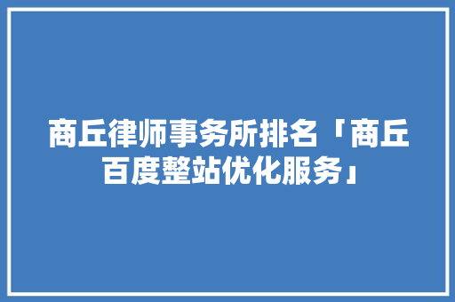 商丘律师事务所排名「商丘百度整站优化服务」