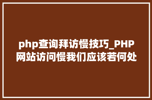 php查询拜访慢技巧_PHP网站访问慢我们应该若何处理