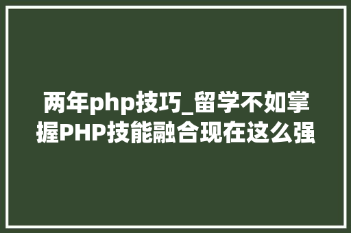 两年php技巧_留学不如掌握PHP技能融合现在这么强大