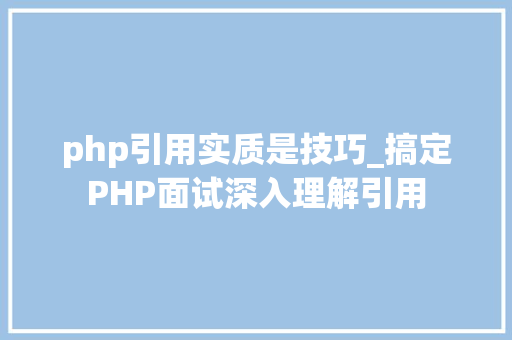 php引用实质是技巧_搞定PHP面试深入理解引用