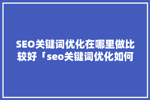 SEO关键词优化在哪里做比较好「seo关键词优化如何」