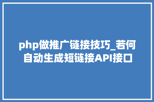 php做推广链接技巧_若何自动生成短链接API接口