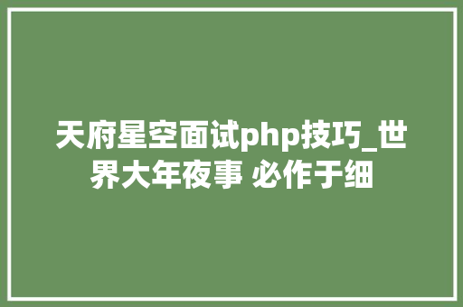天府星空面试php技巧_世界大年夜事 必作于细