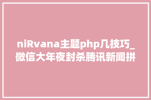 niRvana主题php几技巧_微信大年夜封杀腾讯新闻拼多多…未能幸免