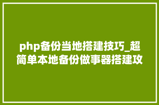 php备份当地搭建技巧_超简单本地备份做事器搭建攻略