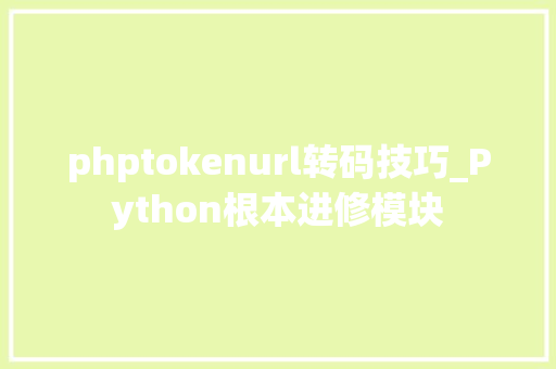 phptokenurl转码技巧_Python根本进修模块
