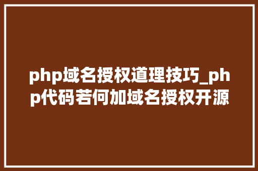 php域名授权道理技巧_php代码若何加域名授权开源php项目若何保护版权 商业授权
