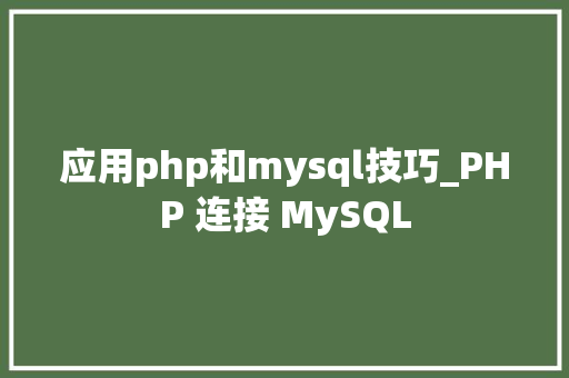 应用php和mysql技巧_PHP 连接 MySQL