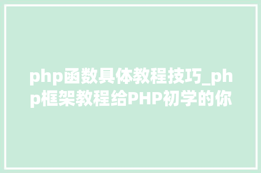 php函数具体教程技巧_php框架教程给PHP初学的你10个最常用的函数