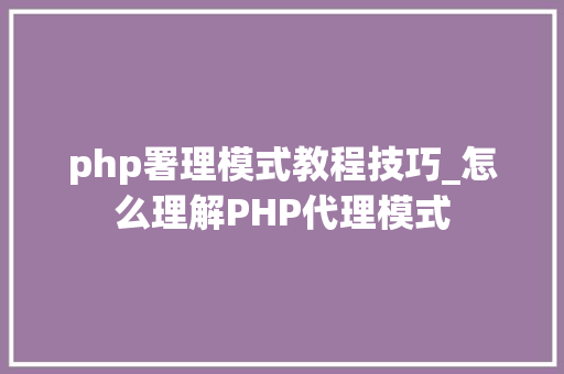 php署理模式教程技巧_怎么理解PHP代理模式