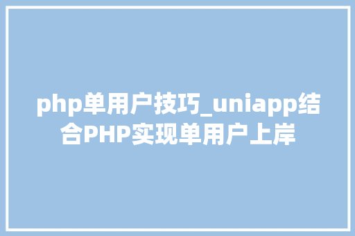 php单用户技巧_uniapp结合PHP实现单用户上岸
