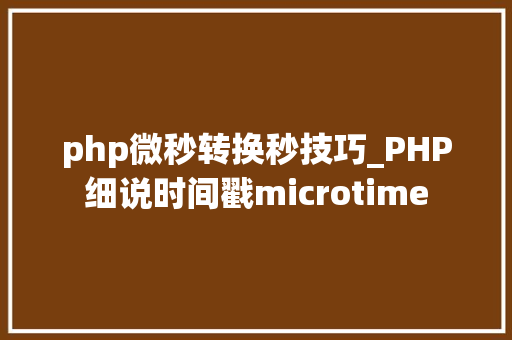 php微秒转换秒技巧_PHP细说时间戳microtime