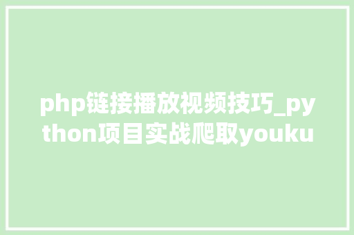 php链接播放视频技巧_python项目实战爬取youku视频播放链接