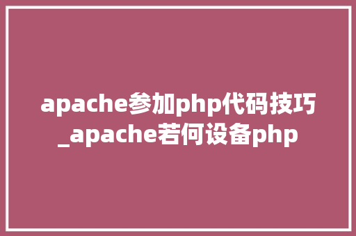 apache参加php代码技巧_apache若何设备php