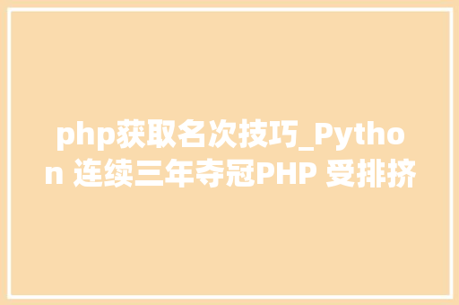 php获取名次技巧_Python 连续三年夺冠PHP 受排挤揭晓 IEEE Spectrum 2019 年度编程措辞排行榜