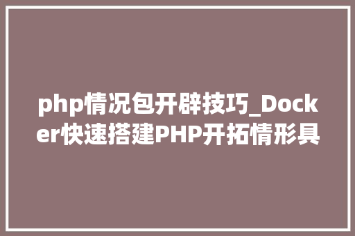 php情况包开辟技巧_Docker快速搭建PHP开拓情形具体教程