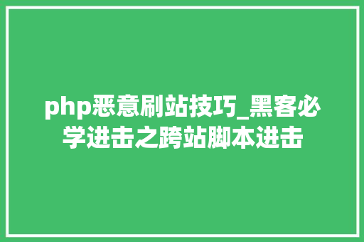 php恶意刷站技巧_黑客必学进击之跨站脚本进击