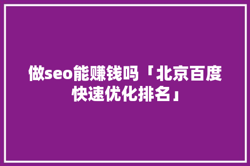 做seo能赚钱吗「北京百度快速优化排名」