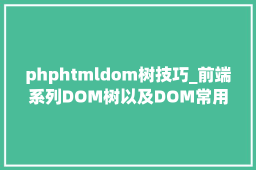 phphtmldom树技巧_前端系列DOM树以及DOM常用方法