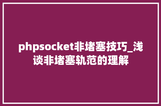 phpsocket非堵塞技巧_浅谈非堵塞轨范的理解