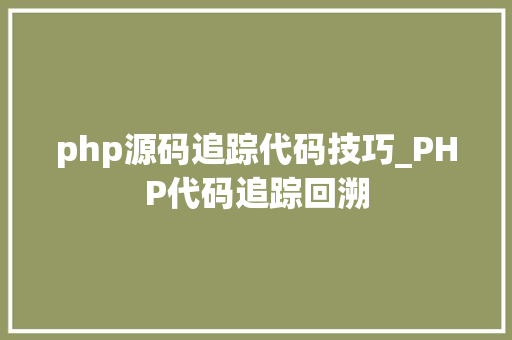 php源码追踪代码技巧_PHP代码追踪回溯