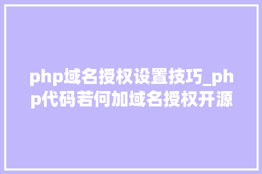php域名授权设置技巧_php代码若何加域名授权开源php项目若何保护版权 商业授权