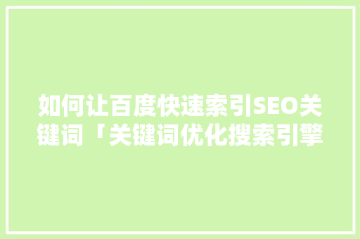如何让百度快速索引SEO关键词「关键词优化搜索引擎」