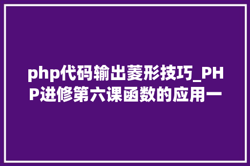 php代码输出菱形技巧_PHP进修第六课函数的应用一