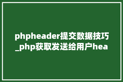 phpheader提交数据技巧_php获取发送给用户header信息的方法