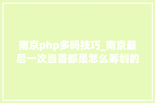 南京php多吗技巧_南京最后一次当首都是怎么筹划的｜地球常识局