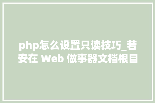 php怎么设置只读技巧_若安在 Web 做事器文档根目录上设置只读文件权限