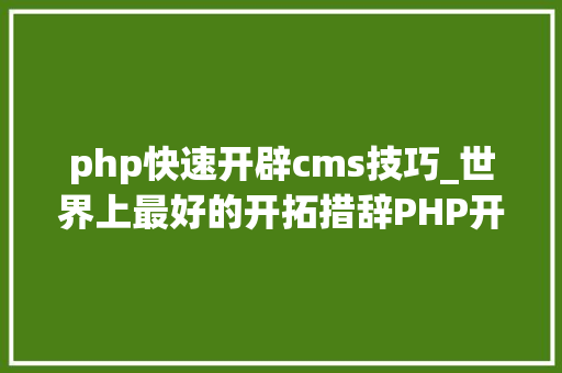 php快速开辟cms技巧_世界上最好的开拓措辞PHP开源CMS大年夜比拼