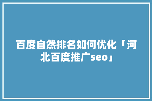 百度自然排名如何优化「河北百度推广seo」