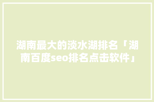 湖南最大的淡水湖排名「湖南百度seo排名点击软件」