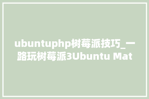 ubuntuphp树莓派技巧_一路玩树莓派3Ubuntu Mate初体验