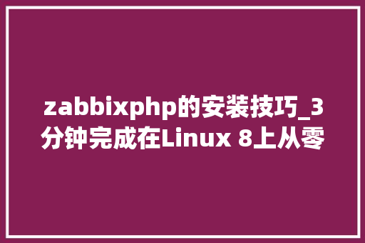 zabbixphp的安装技巧_3分钟完成在Linux 8上从零到一的监控支配Zabbix 64