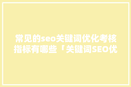 常见的seo关键词优化考核指标有哪些「关键词SEO优化公司」