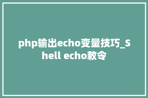 php输出echo变量技巧_Shell echo敕令