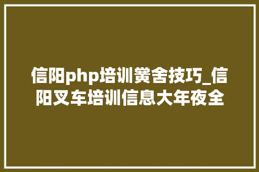 信阳php培训黉舍技巧_信阳叉车培训信息大年夜全