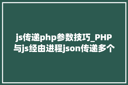 js传递php参数技巧_PHP与js经由进程json传递多个数据