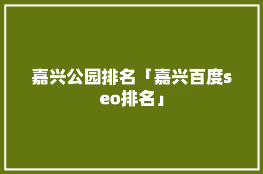 嘉兴公园排名「嘉兴百度seo排名」