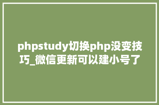 phpstudy切换php没变技巧_微信更新可以建小号了还有三大年夜新功能