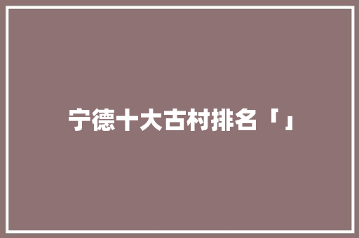 宁德十大古村排名「」
