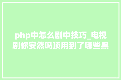 php中怎么剧中技巧_电视剧你安然吗顶用到了哪些黑客技能