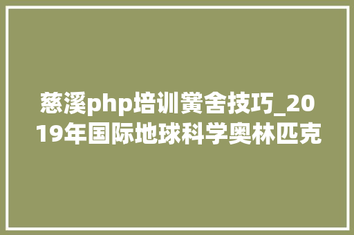 慈溪php培训黉舍技巧_2019年国际地球科学奥林匹克竞赛培训班报名通知