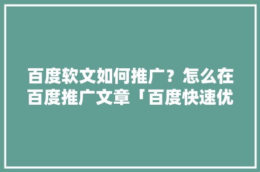 百度软文如何推广？怎么在百度推广文章「百度快速优化推广」