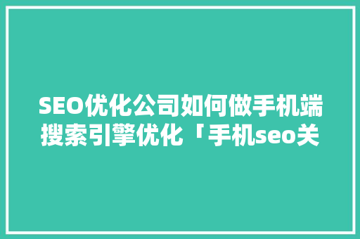 SEO优化公司如何做手机端搜索引擎优化「手机seo关键词优化怎么做」