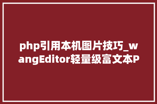 php引用本机图片技巧_wangEditor轻量级富文本PHP   本地图片采坑之旅