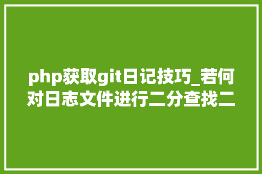 php获取git日记技巧_若何对日志文件进行二分查找二分查找对象timecat介绍