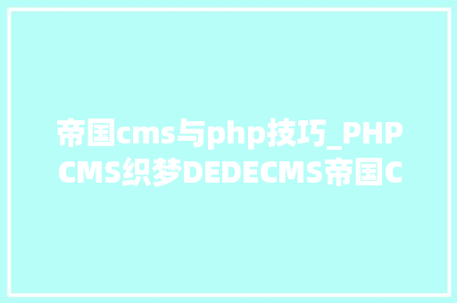 帝国cms与php技巧_PHPCMS织梦DEDECMS帝国CMS的选择与比较